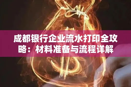 成都银行企业流水打印全攻略：材料准备与流程详解