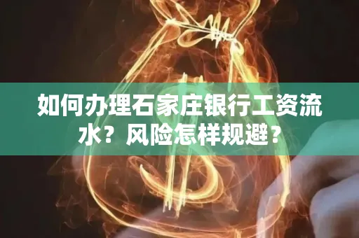 如何办理石家庄银行工资流水？风险怎样规避？