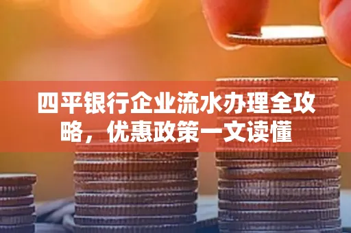 四平银行企业流水办理全攻略，优惠政策一文读懂