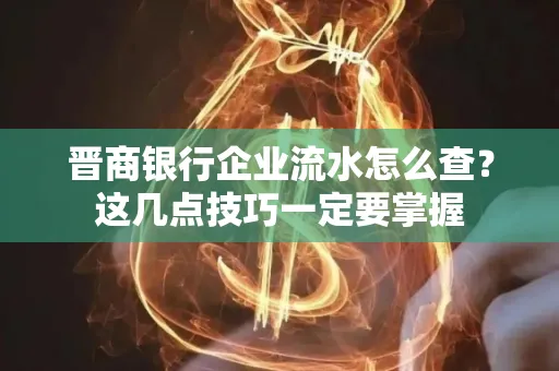 晋商银行企业流水怎么查？这几点技巧一定要掌握