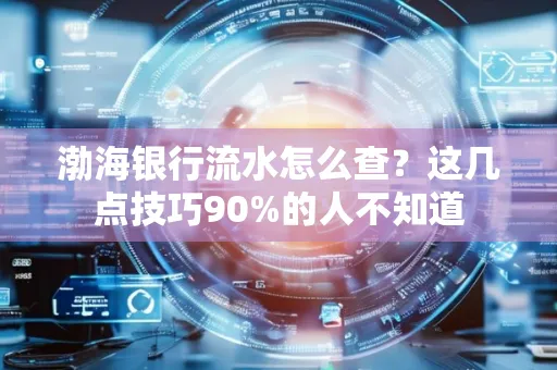 渤海银行流水怎么查？这几点技巧90%的人不知道