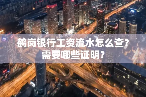 鹤岗银行工资流水怎么查？需要哪些证明？