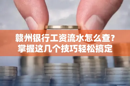 赣州银行工资流水怎么查？掌握这几个技巧轻松搞定