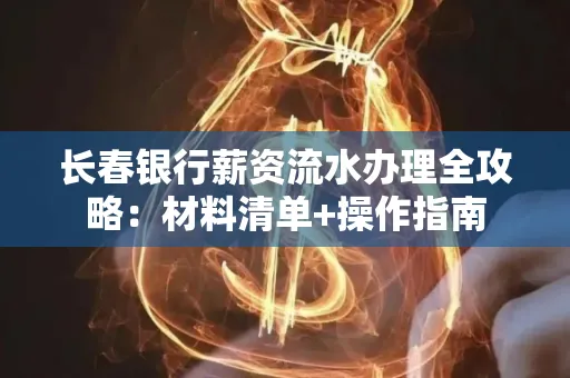 长春银行薪资流水办理全攻略：材料清单+操作指南