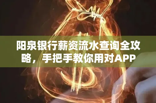 阳泉银行薪资流水查询全攻略，手把手教你用对APP